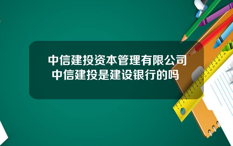 中信建投资本管理有限公司 中信建投是建设银行的吗